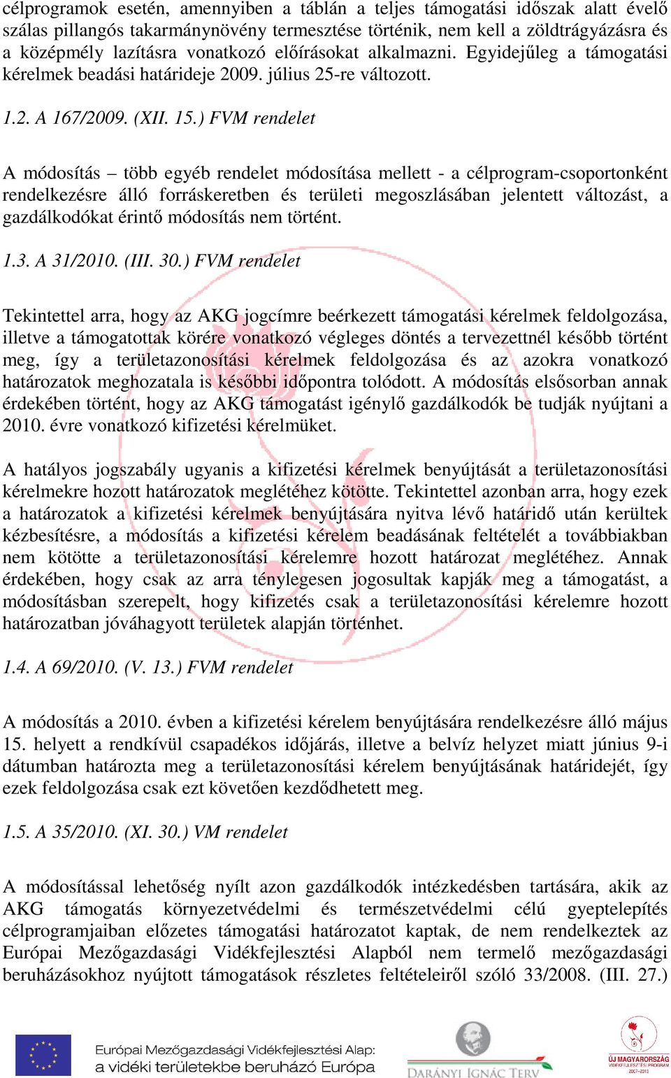 ) FVM rendelet A módosítás több egyéb rendelet módosítása mellett - a célprogram-csoportonként rendelkezésre álló forráskeretben és területi megoszlásában jelentett változást, a gazdálkodókat érintő