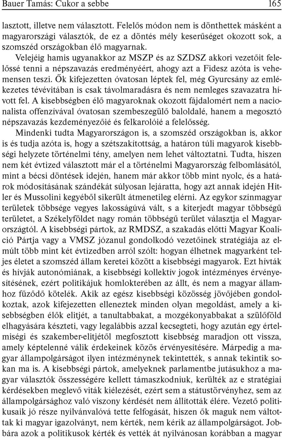 Velejéig hamis ugyanakkor az MSZP és az SZDSZ akkori vezetőit felelőssé tenni a népszavazás eredményéért, ahogy azt a Fidesz azóta is vehemensen teszi.