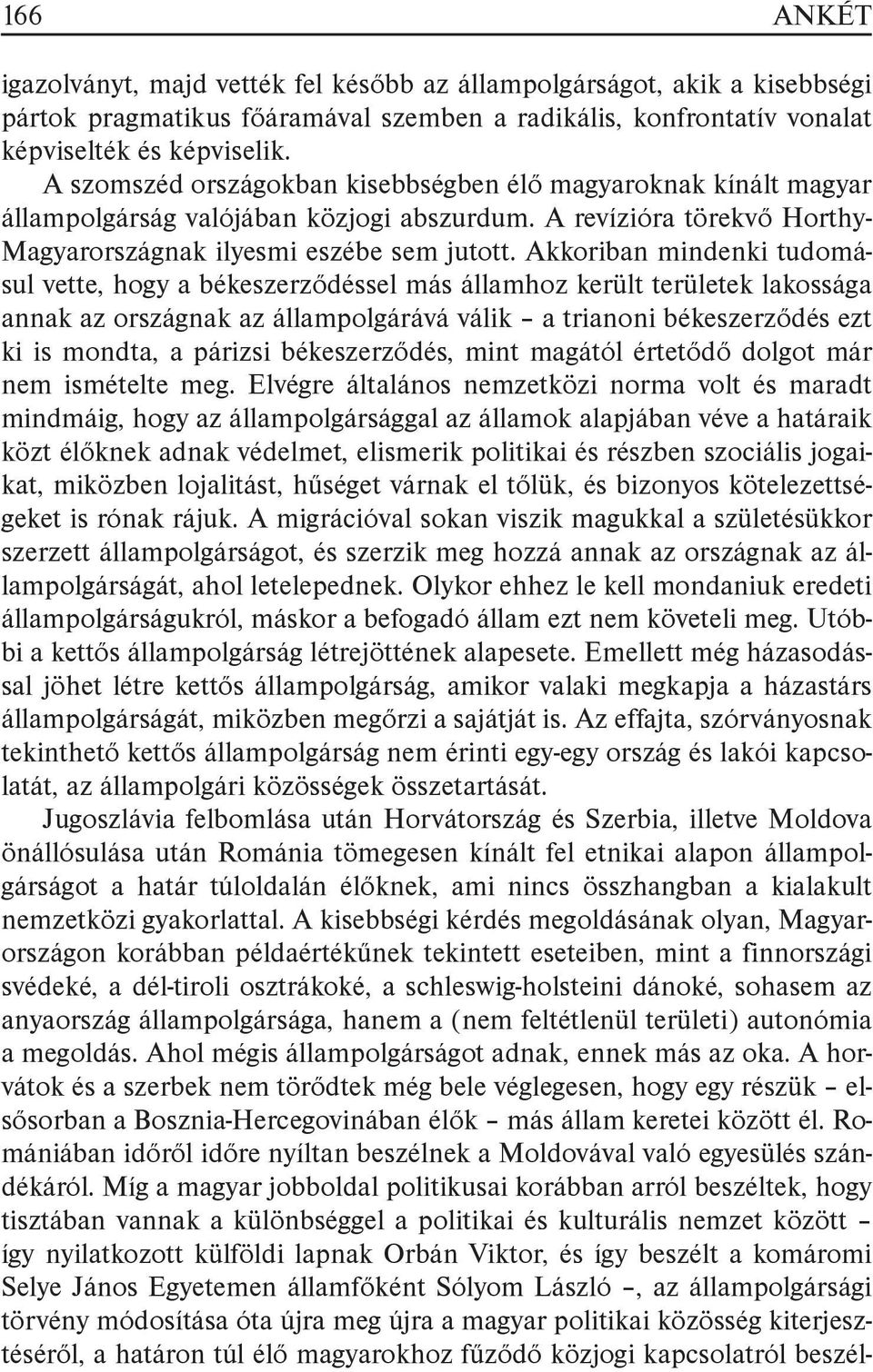 Akkoriban mindenki tudomásul vette, hogy a békeszerződéssel más államhoz került területek lakossága annak az országnak az állampolgárává válik a trianoni békeszerződés ezt ki is mondta, a párizsi