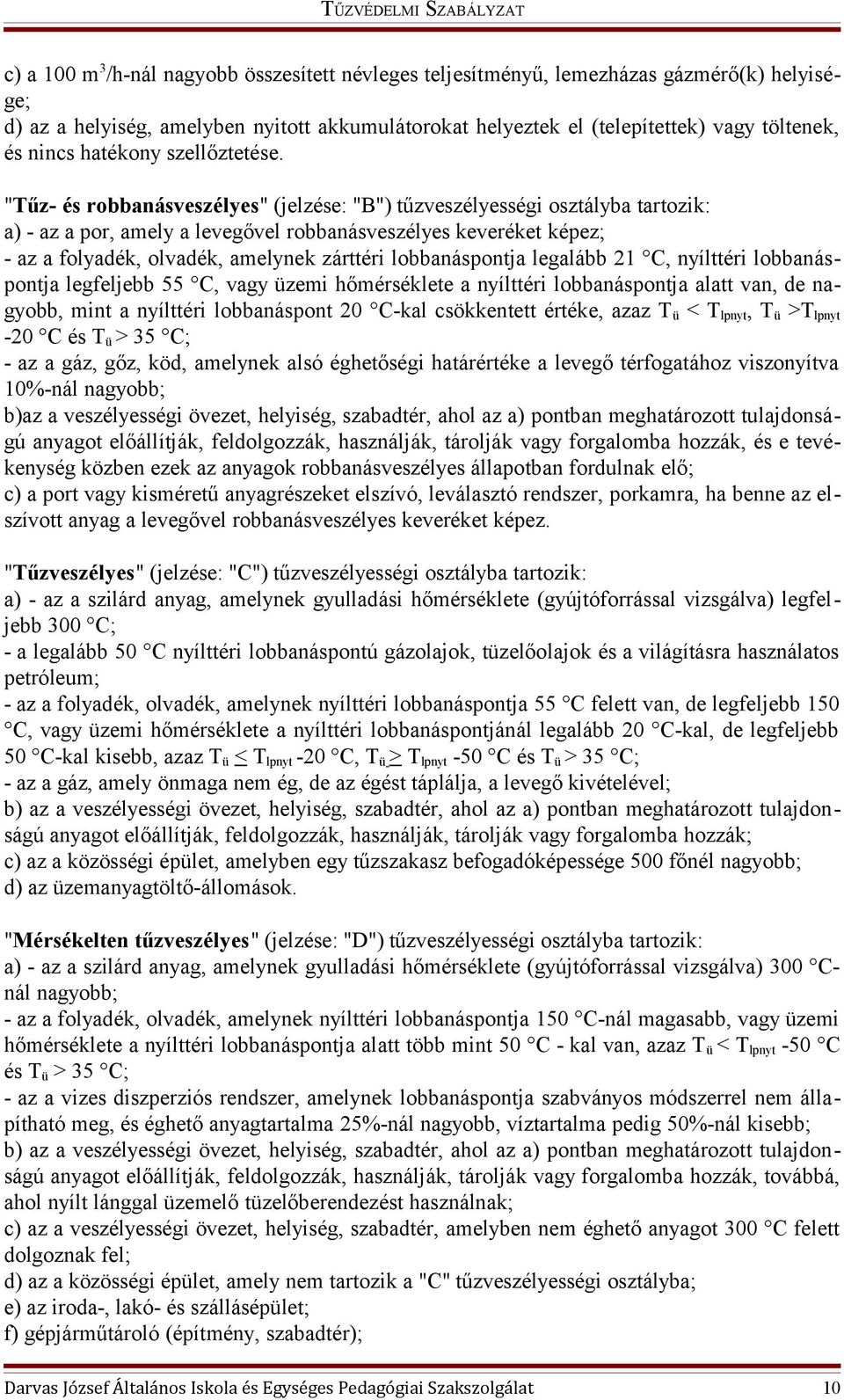 "Tűz- és robbanásveszélyes" (jelzése: "B") tűzveszélyességi osztályba tartozik: a) - az a por, amely a levegővel robbanásveszélyes keveréket képez; - az a folyadék, olvadék, amelynek zárttéri