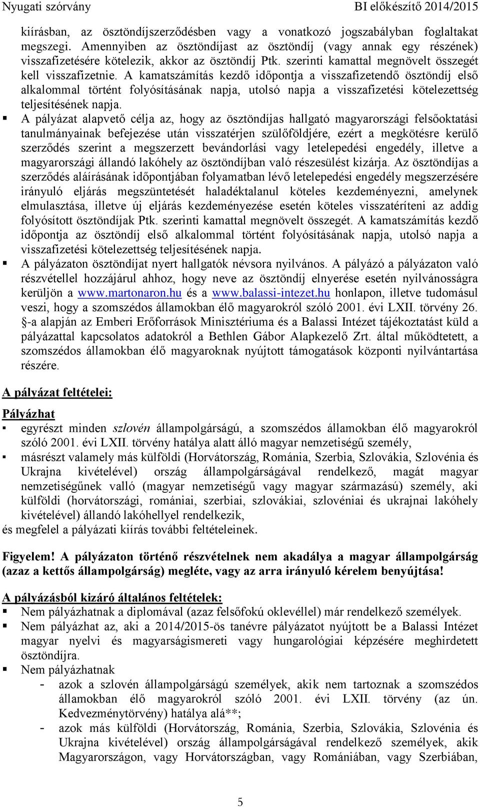 A kamatszámítás kezdő időpontja a visszafizetendő ösztöndíj első alkalommal történt folyósításának napja, utolsó napja a visszafizetési kötelezettség teljesítésének napja.