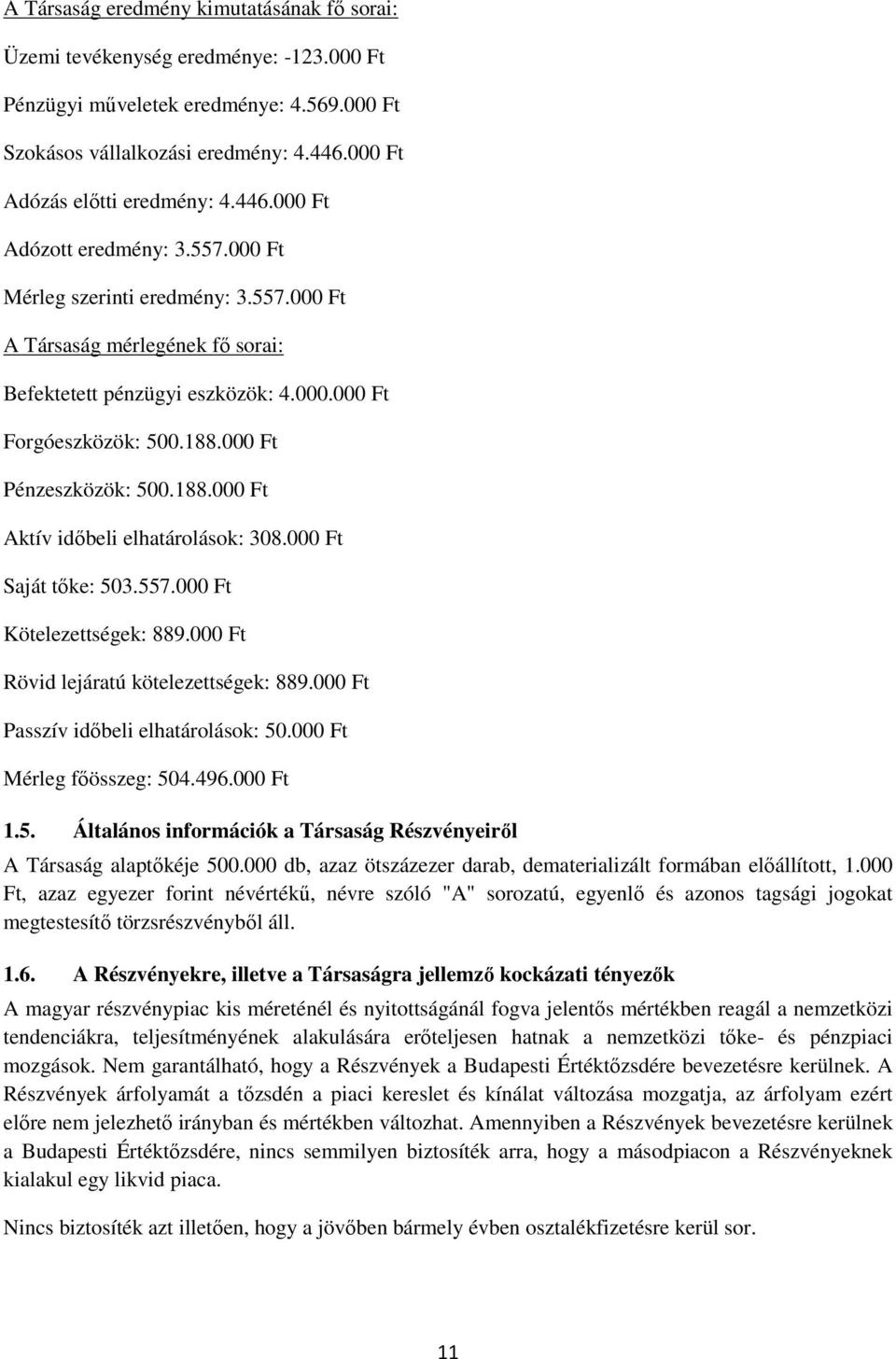 000 Ft Pénzeszközök: 500.188.000 Ft Aktív idıbeli elhatárolások: 308.000 Ft Saját tıke: 503.557.000 Ft Kötelezettségek: 889.000 Ft Rövid lejáratú kötelezettségek: 889.