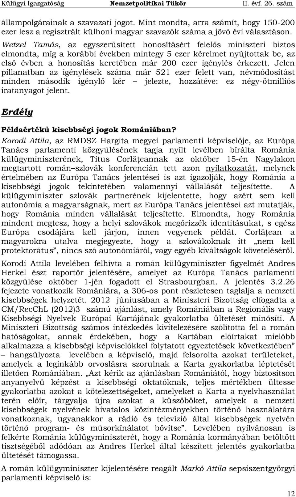 érkezett. Jelen pillanatban az igénylések száma már 521 ezer felett van, névmódosítást minden második igénylő kér jelezte, hozzátéve: ez négy-ötmilliós iratanyagot jelent.