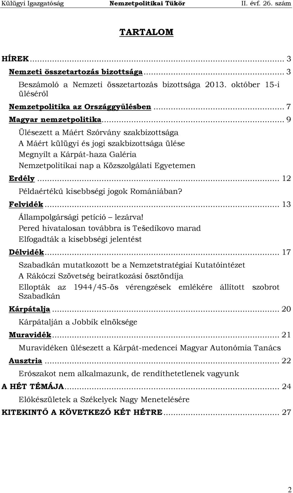 .. 12 Példaértékű kisebbségi jogok Romániában? Felvidék... 13 Állampolgársági petíció lezárva! Pered hivatalosan továbbra is Tešedíkovo marad Elfogadták a kisebbségi jelentést Délvidék.