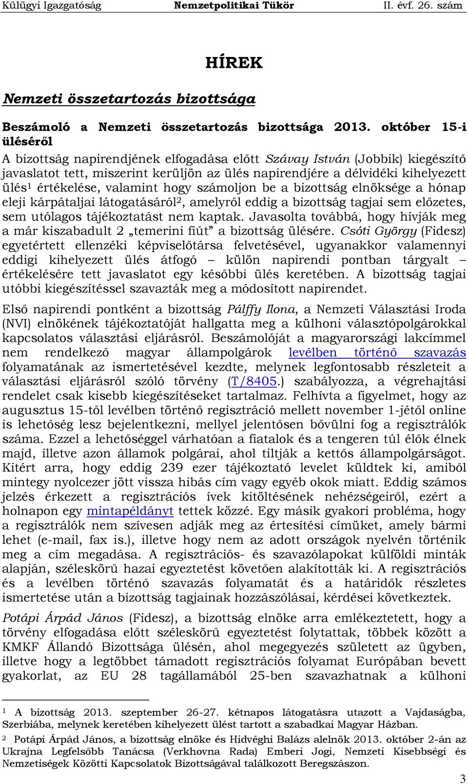 valamint hogy számoljon be a bizottság elnöksége a hónap eleji kárpátaljai látogatásáról 2, amelyről eddig a bizottság tagjai sem előzetes, sem utólagos tájékoztatást nem kaptak.