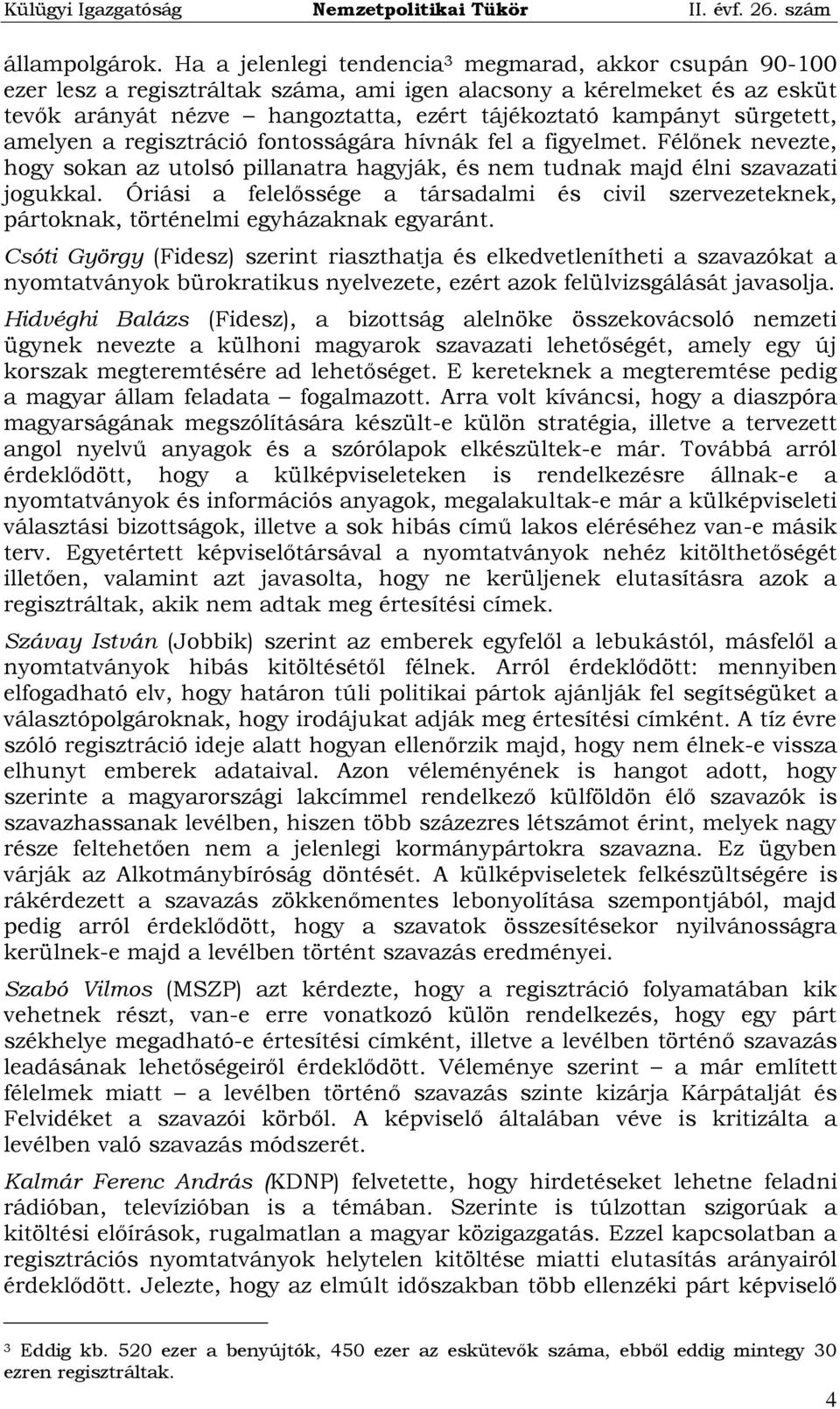 sürgetett, amelyen a regisztráció fontosságára hívnák fel a figyelmet. Félőnek nevezte, hogy sokan az utolsó pillanatra hagyják, és nem tudnak majd élni szavazati jogukkal.