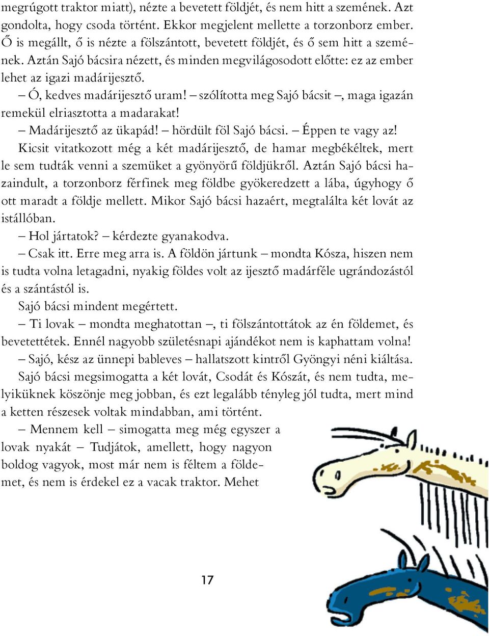 Ó, kedves madárijesztő uram! szólította meg Sajó bácsit, maga igazán remekül elriasztotta a madarakat! Madárijesztő az ükapád! hördült föl Sajó bácsi. Éppen te vagy az!