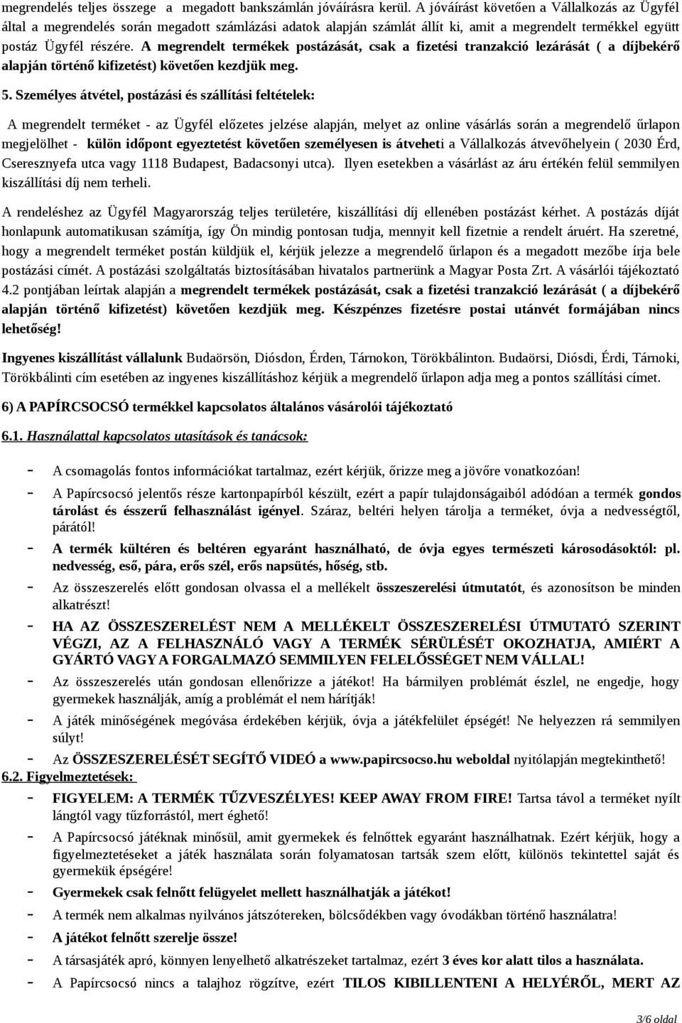 A megrendelt termékek postázását, csak a fizetési tranzakció lezárását ( a díjbekérő alapján történő kifizetést) követően kezdjük meg. 5.