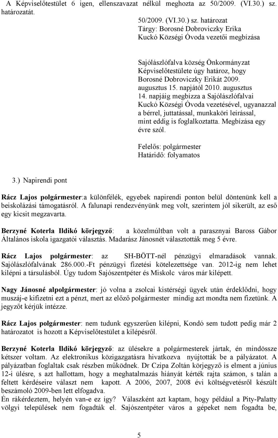 napjától 2010. augusztus 14. napjáig megbízza a Sajólászlófalvai Kuckó Községi Óvoda vezetésével, ugyanazzal a bérrel, juttatással, munkaköri leírással, mint eddig is foglalkoztatta.