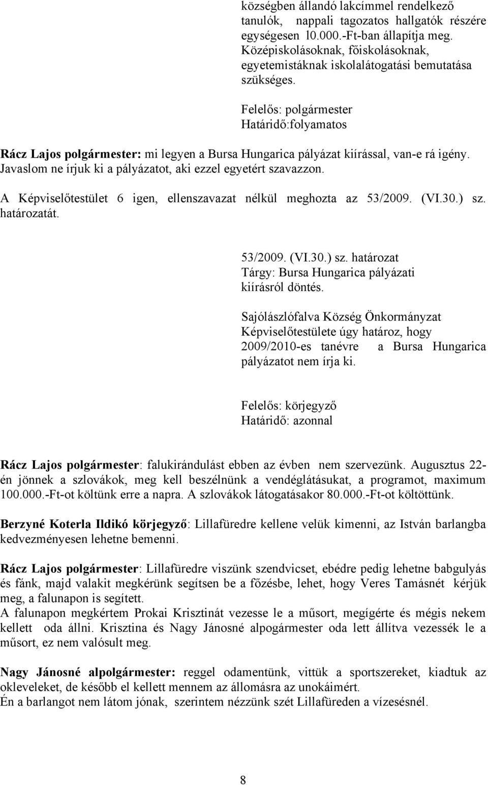 Javaslom ne írjuk ki a pályázatot, aki ezzel egyetért szavazzon. A Képviselőtestület 6 igen, ellenszavazat nélkül meghozta az 53/2009. (VI.30.) sz.