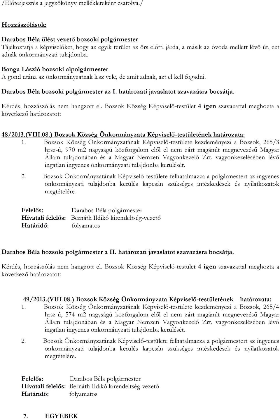 Banga László bozsoki alpolgármester A gond utána az önkormányzatnak lesz vele, de amit adnak, azt el kell fogadni. Darabos Béla bozsoki polgármester az I. határozati javaslatot szavazásra bocsátja.