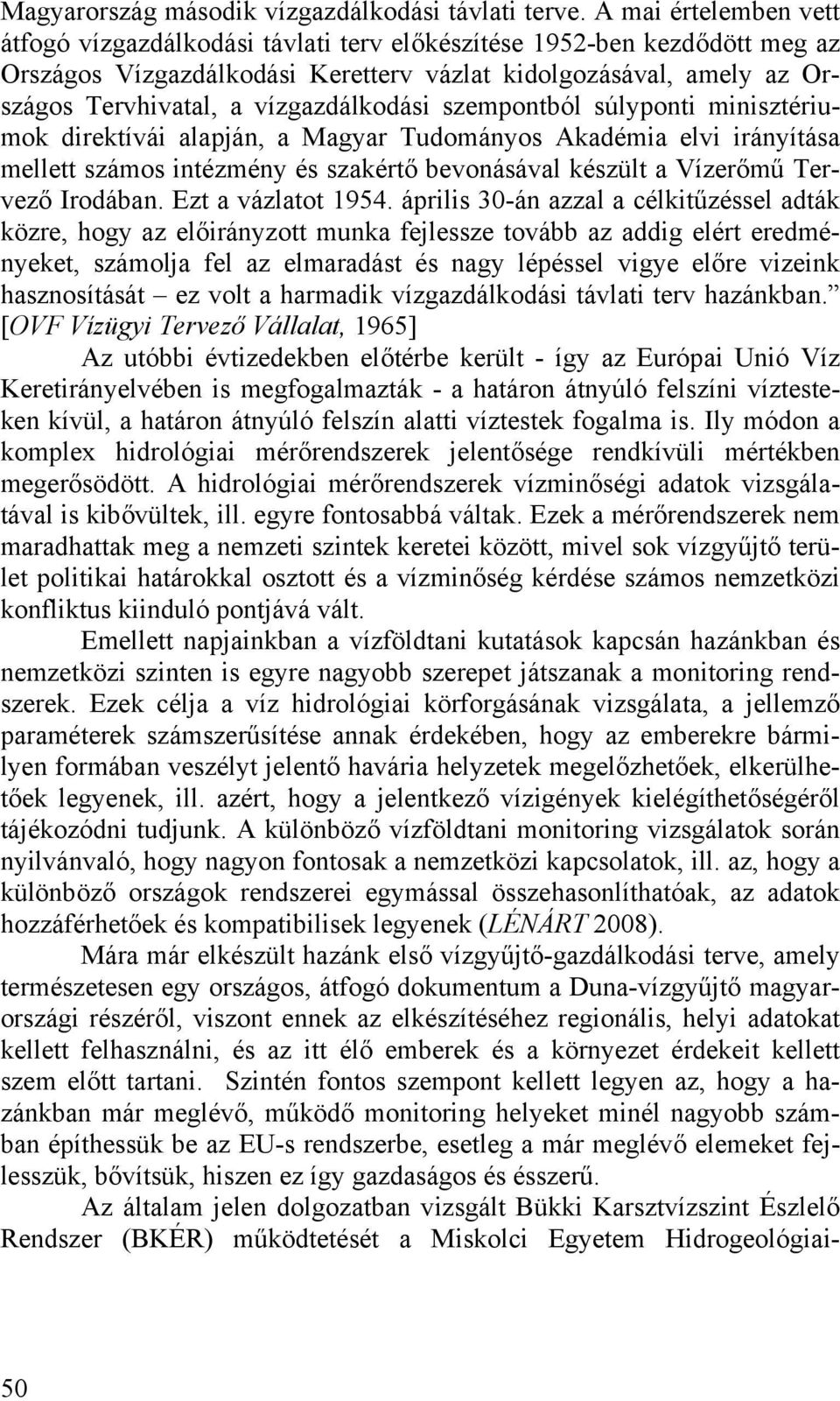 vízgazdálkodási szempontból súlyponti minisztériumok direktívái alapján, a Magyar Tudományos Akadémia elvi irányítása mellett számos intézmény és szakértő bevonásával készült a Vízerőmű Tervező