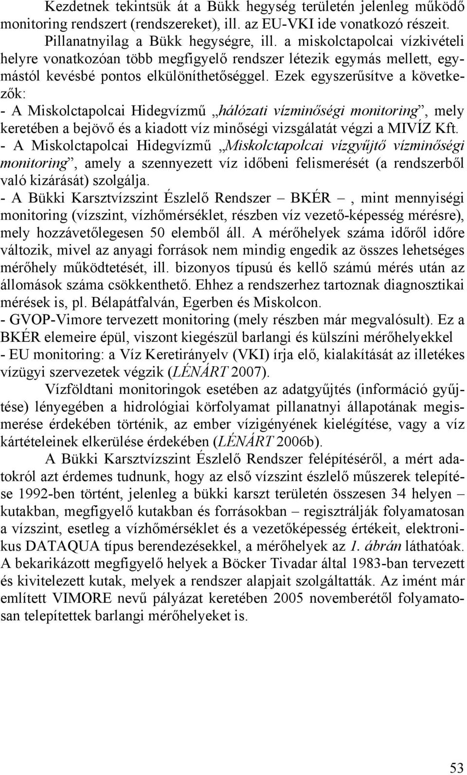 Ezek egyszerűsítve a következők: - A Miskolctapolcai Hidegvízmű hálózati vízminőségi monitoring, mely keretében a bejövő és a kiadott víz minőségi vizsgálatát végzi a MIVÍZ Kft.