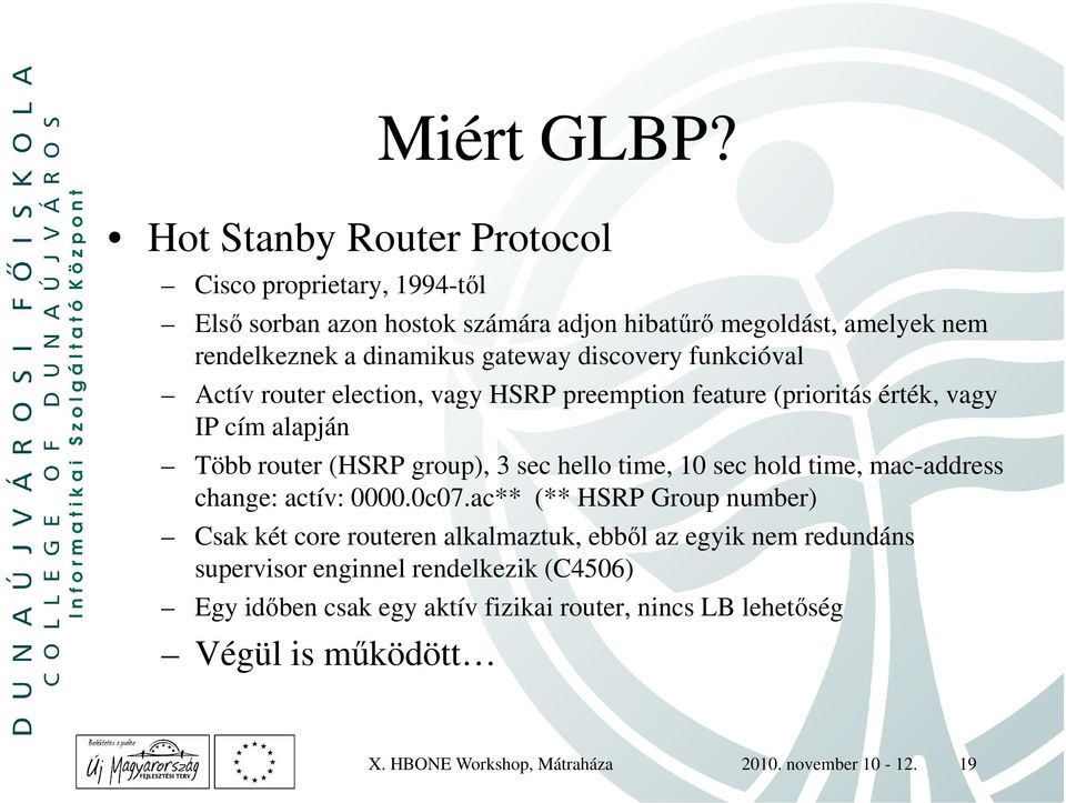 discovery funkcióval Actív router election, vagy HSRP preemption feature (prioritás érték, vagy IP cím alapján Több router (HSRP group), 3 sec hello time, 10 sec