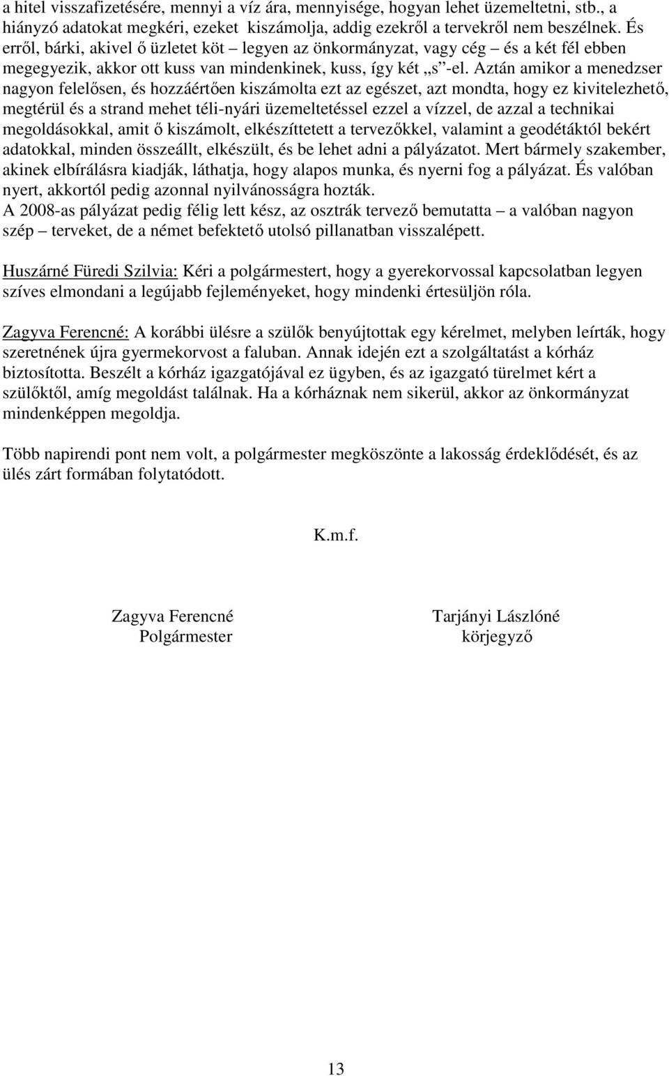 Aztán amikor a menedzser nagyon felelısen, és hozzáértıen kiszámolta ezt az egészet, azt mondta, hogy ez kivitelezhetı, megtérül és a strand mehet téli-nyári üzemeltetéssel ezzel a vízzel, de azzal a