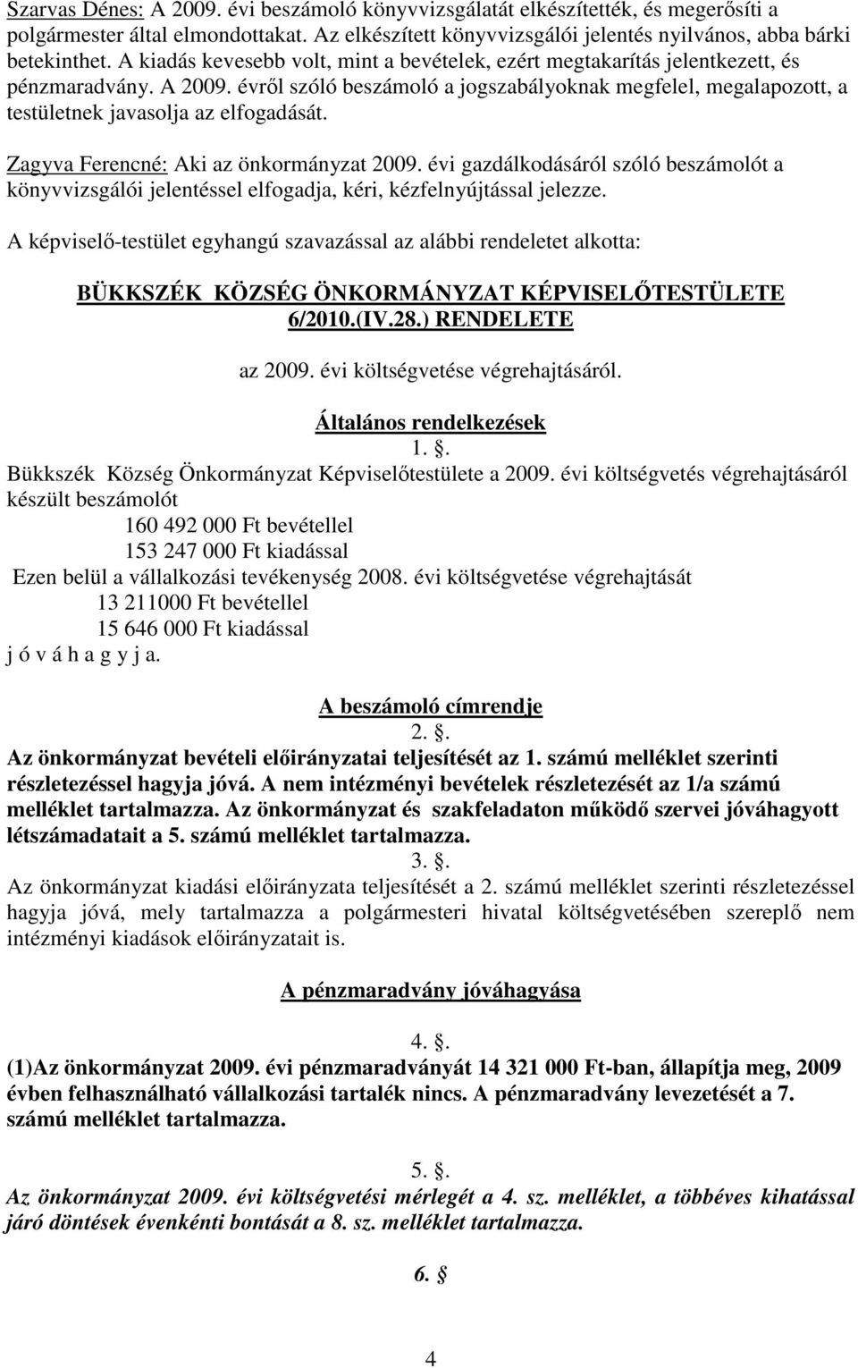 évrıl szóló beszámoló a jogszabályoknak megfelel, megalapozott, a testületnek javasolja az elfogadását. Zagyva Ferencné: Aki az önkormányzat 2009.