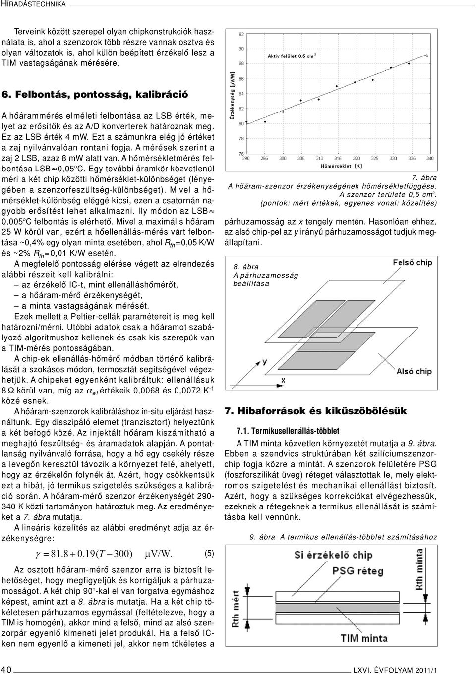 Ezt a számunkra elég jó értéket a zaj nyilvánvalóan rontani fogja. A mérések szerint a zaj 2 LSB, azaz 8 mw alatt van. A hômérsékletmérés felbontása LSB 0,05 C.