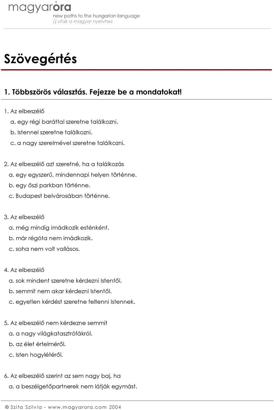 még mindig imádkozik esténként. b. már régóta nem imádkozik. c. soha nem volt vallásos. 4. Az elbeszélő a. sok mindent szeretne kérdezni Istentől. b. semmit nem akar kérdezni Istentől. c. egyetlen kérdést szeretne feltenni Istennek.