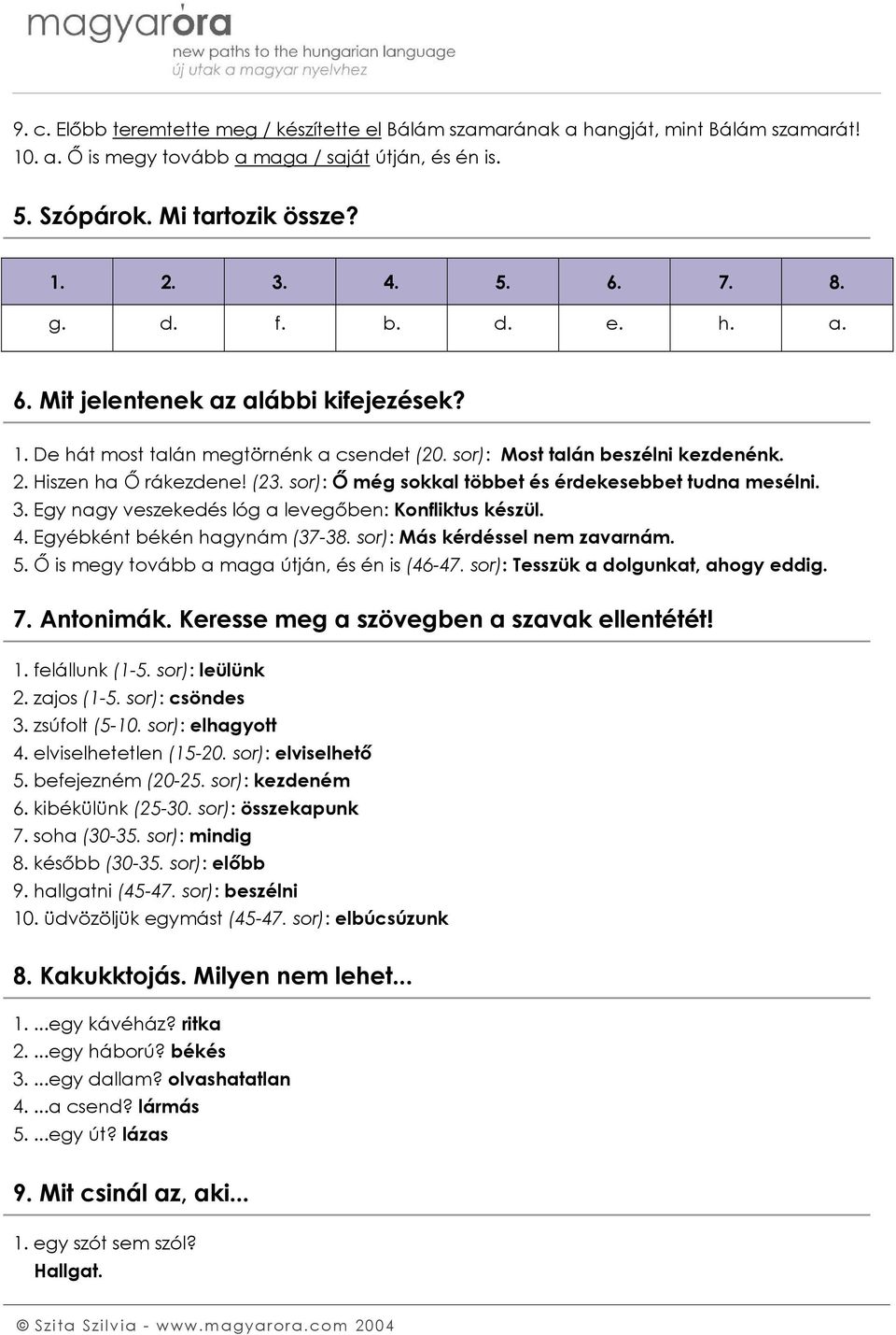 sor): Ő még sokkal többet és érdekesebbet tudna mesélni. 3. Egy nagy veszekedés lóg a levegőben: Konfliktus készül. 4. Egyébként békén hagynám (37-38. sor): Más kérdéssel nem zavarnám. 5.