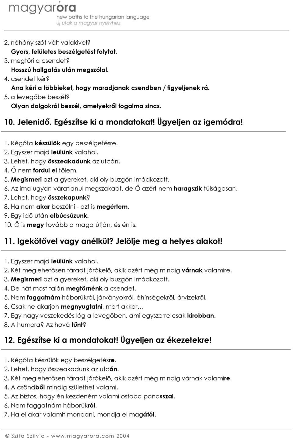 1. Régóta készülök egy beszélgetésre. 2. Egyszer majd leülünk valahol. 3. Lehet, hogy összeakadunk az utcán. 4. Ő nem fordul el tőlem. 5. Megismeri azt a gyereket, aki oly buzgón imádkozott. 6.