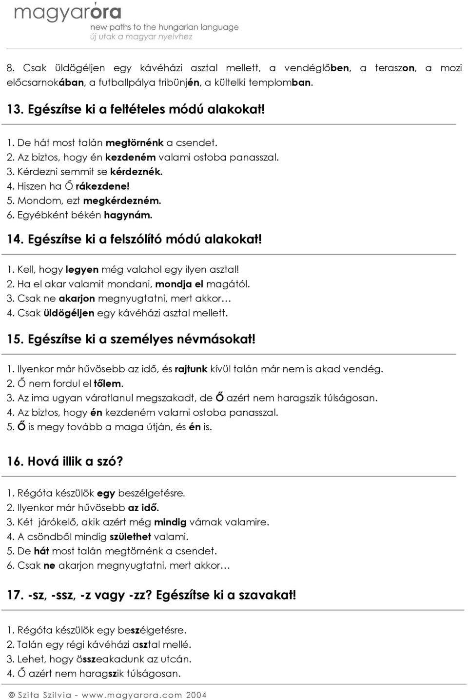 Egészítse ki a felszólító módú alakokat! 1. Kell, hogy legyen még valahol egy ilyen asztal! 2. Ha el akar valamit mondani, mondja el magától. 3. Csak ne akarjon megnyugtatni, mert akkor 4.