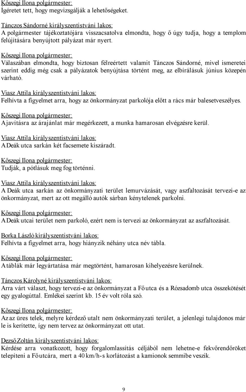 Válaszában elmondta, hogy biztosan félreértett valamit Tánczos Sándorné, mivel ismeretei szerint eddig még csak a pályázatok benyújtása történt meg, az elbírálásuk június közepén várható.