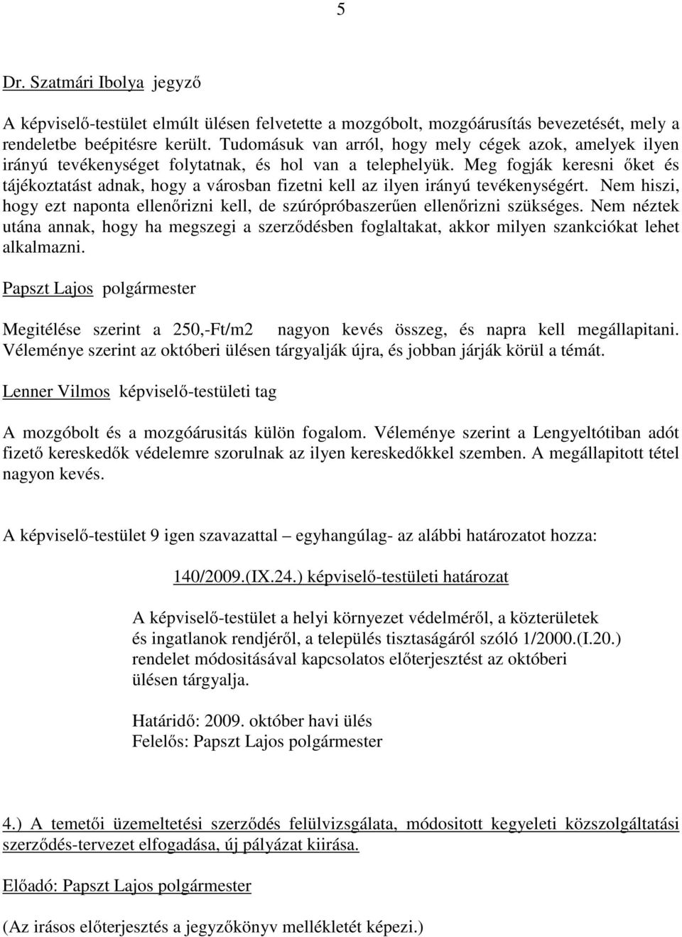 Meg fogják keresni őket és tájékoztatást adnak, hogy a városban fizetni kell az ilyen irányú tevékenységért. Nem hiszi, hogy ezt naponta ellenőrizni kell, de szúrópróbaszerűen ellenőrizni szükséges.