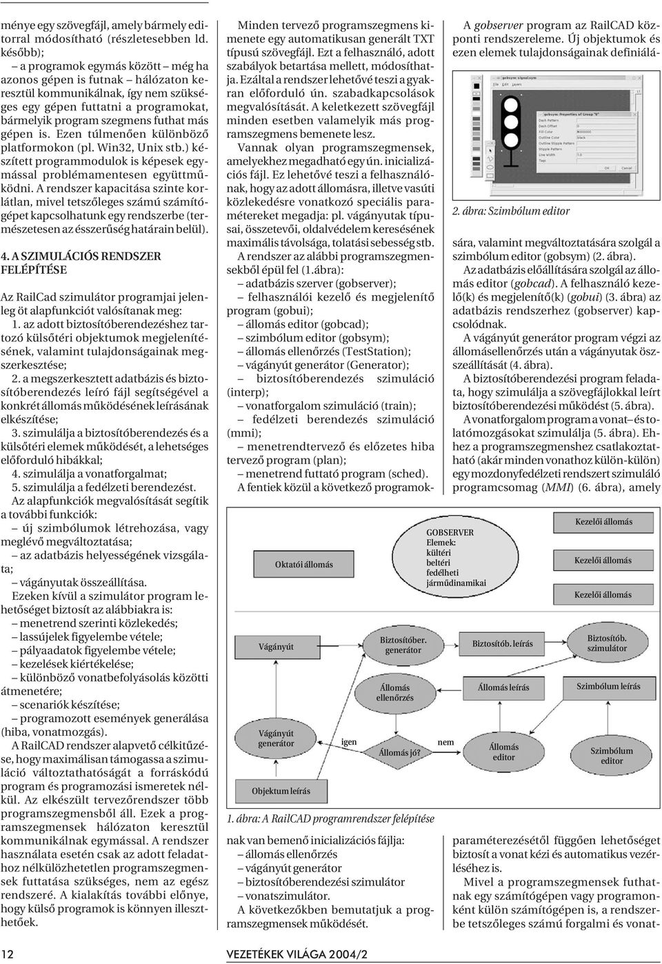 Ezen túlmenõen különbözõ platformokon (pl. Win32, Unix stb.) készített programmodulok is képesek egymással problémamentesen együttmûködni.