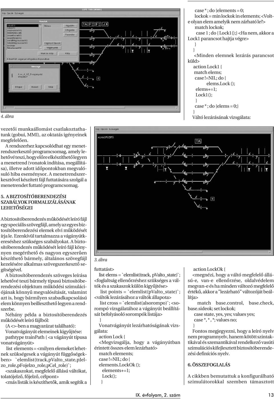 lock (); elems+=1; Lock1(); } case * ; do {elems = 0;} } Váltó lezárásának vizsgálata: vezetõi munkaállomást csatlakoztathatunk (gobui, MMI), az oktatás igényeinek megfelelõen.