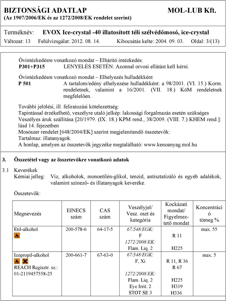 Óvintézkedésre vonatkozó mondat Elhelyezés hulladékként P 501 A tartalom/edény elhelyezése hulladékként: a 98/2001. (VI. 15.) Korm. rendeletnek, valamint a 16/2001. (VII. 18.