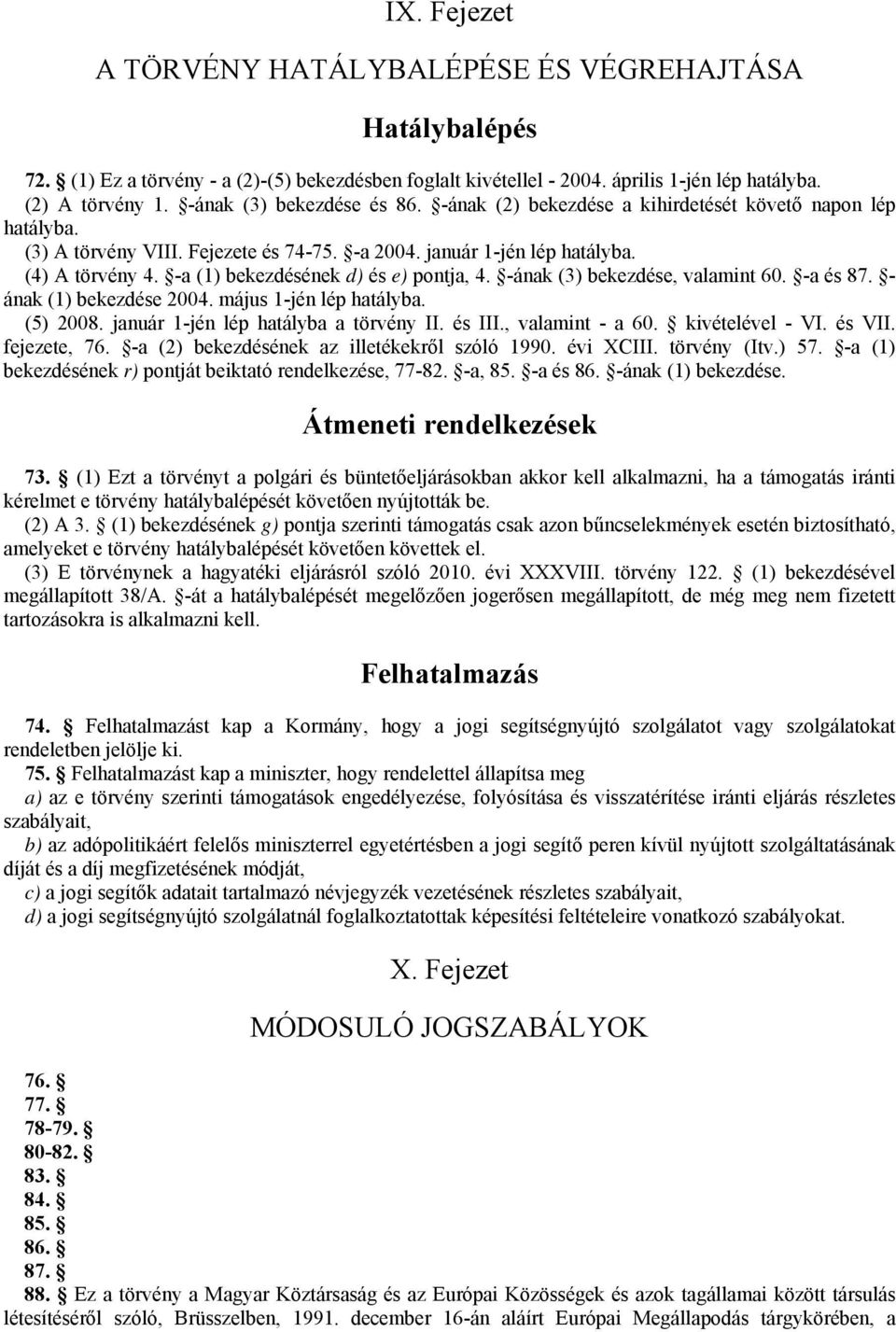 -a (1) bekezdésének d) és e) pontja, 4. -ának (3) bekezdése, valamint 60. -a és 87. - ának (1) bekezdése 2004. május 1-jén lép hatályba. (5) 2008. január 1-jén lép hatályba a törvény II. és III.