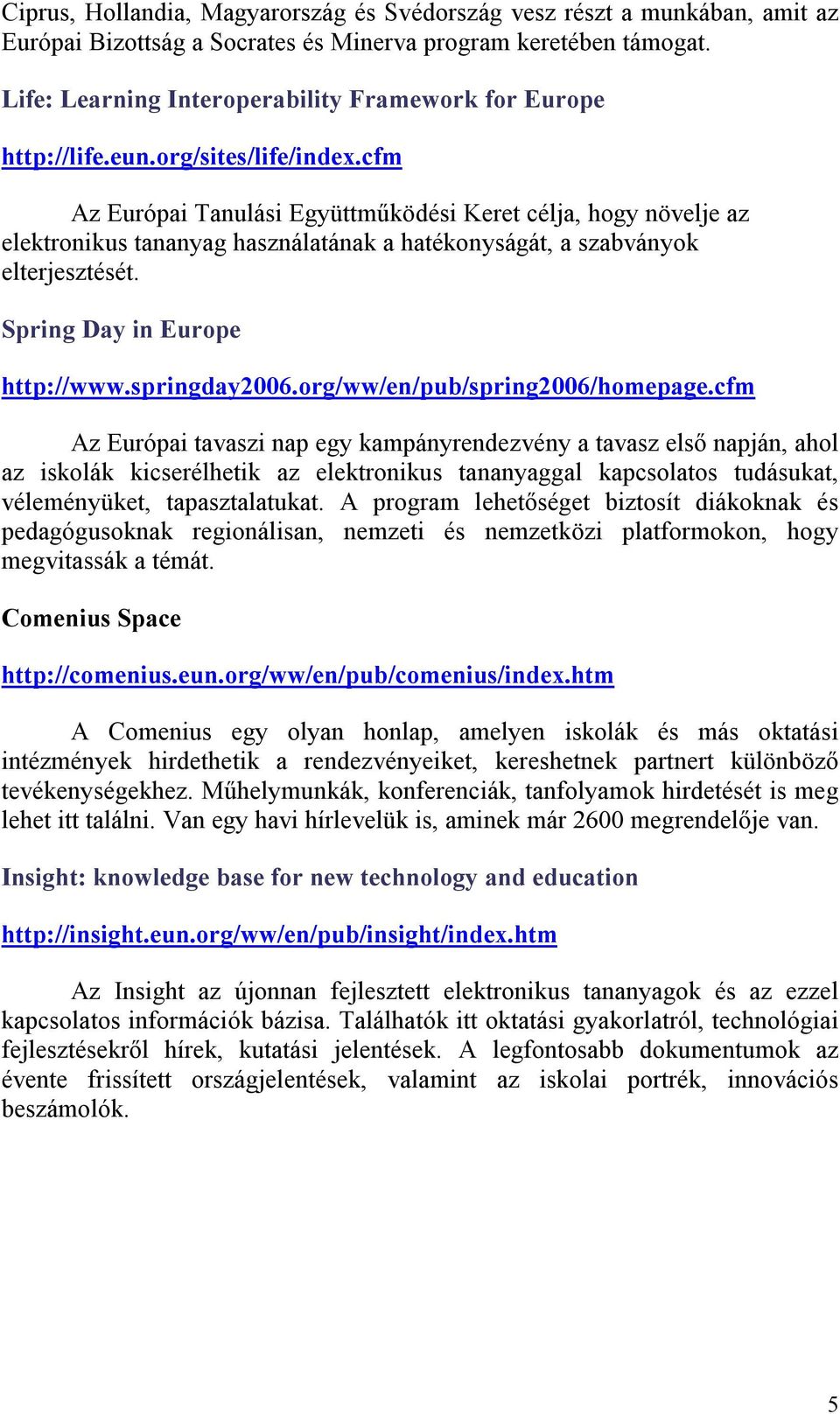 cfm Az Európai Tanulási Együttműködési Keret célja, hogy növelje az elektronikus tananyag használatának a hatékonyságát, a szabványok elterjesztését. Spring Day in Europe http://www.springday2006.