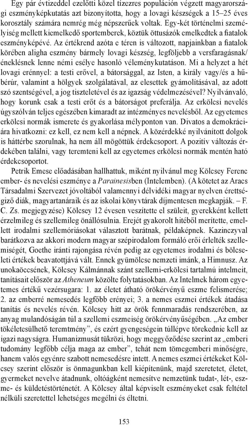 Az értékrend azóta e téren is változott, napjainkban a fiatalok körében aligha eszmény bármely lovagi készség, legföljebb a versfaragásnak/ éneklésnek lenne némi esélye hasonló véleménykutatáson.