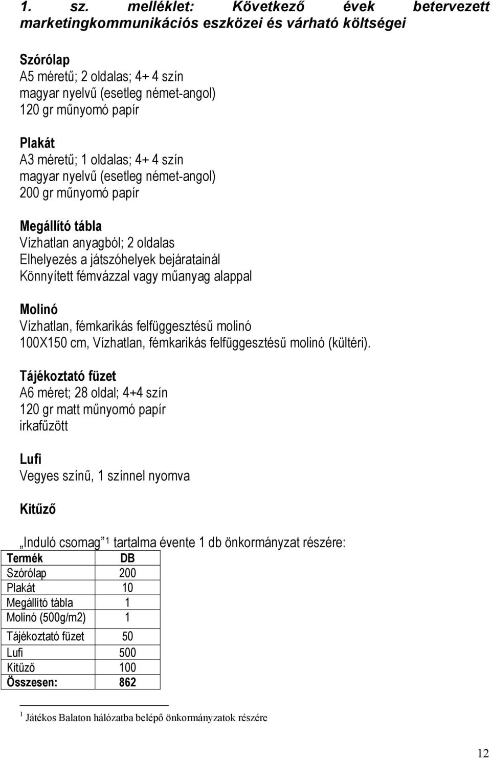 méretű; 1 oldalas; 4+ 4 szín magyar nyelvű (esetleg német-angol) 200 gr műnyomó papír Megállító tábla Vízhatlan anyagból; 2 oldalas Elhelyezés a játszóhelyek bejáratainál Könnyített fémvázzal vagy