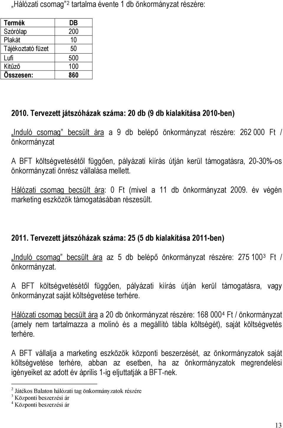 útján kerül támogatásra, 20-30%-os önkormányzati önrész vállalása mellett. Hálózati csomag becsült ára: 0 Ft (mivel a 11 db önkormányzat 2009. év végén marketing eszközök támogatásában részesült.