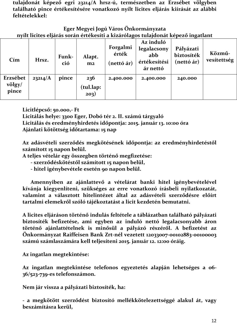 Alapt. abb biztosíték Közmű- Cím Hrsz. ár nettó Erzsébet völgy/ pince 23214/A pince 236 (tul.lap: 203) 2.400.000 2.400.000 240.000 Licitlépcső: 50.000,- Ft Licitálás helye: 3300 Eger, Dobó tér 2. II.