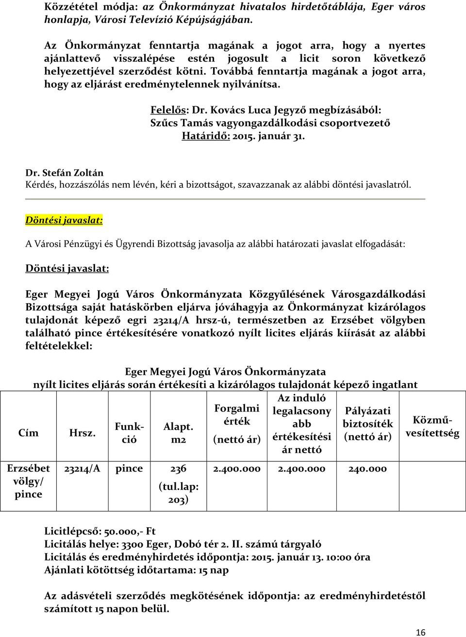 Továbbá fenntartja magának a jogot arra, hogy az eljárást eredménytelennek nyilvánítsa. Felelős: Dr. Kovács Luca Jegyző megbízásából: Szűcs Tamás vagyongazdálkodási csoportvezető Határidő: 2015.