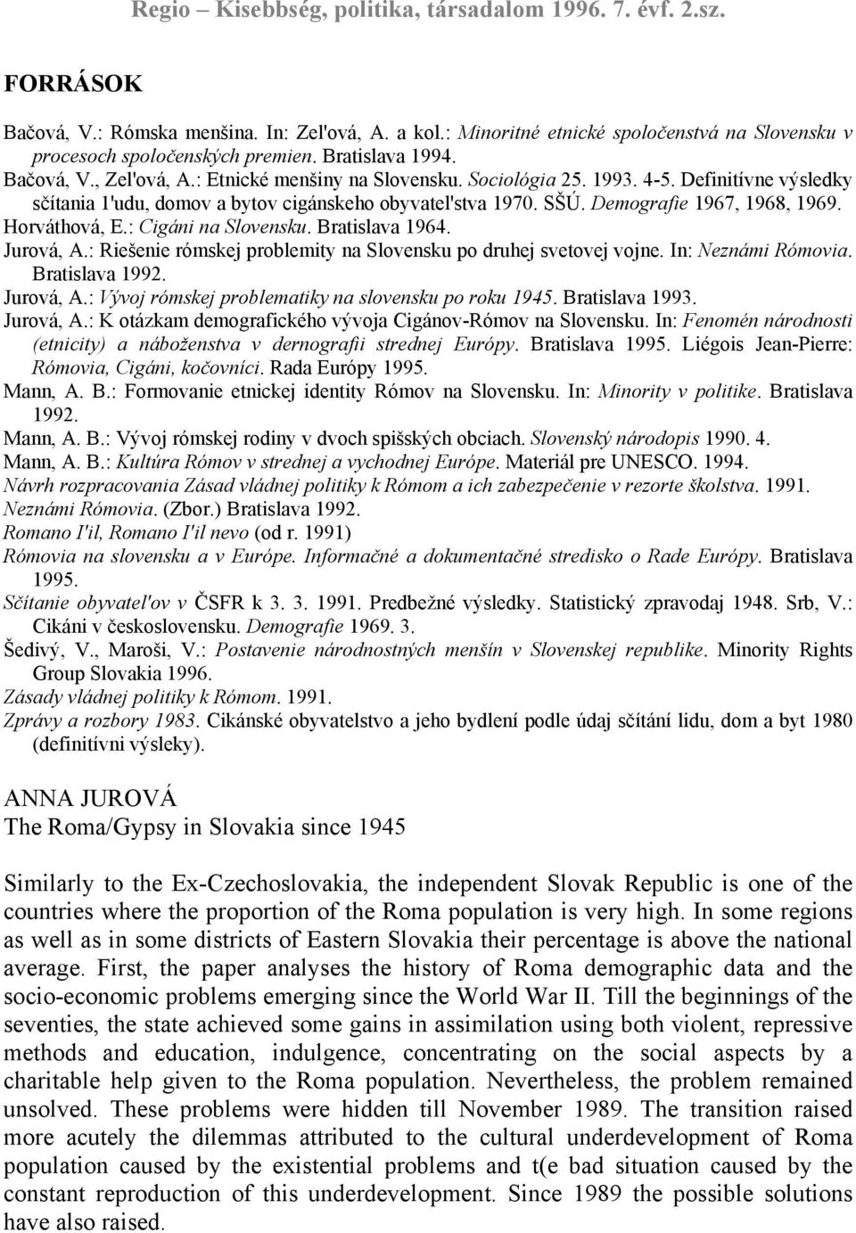: Cigáni na Slovensku. Bratislava 1964. Jurová, A.: Riešenie rómskej problemity na Slovensku po druhej svetovej vojne. In: Neznámi Rómovia. Bratislava 1992. Jurová, A.: Vývoj rómskej problematiky na slovensku po roku 1945.
