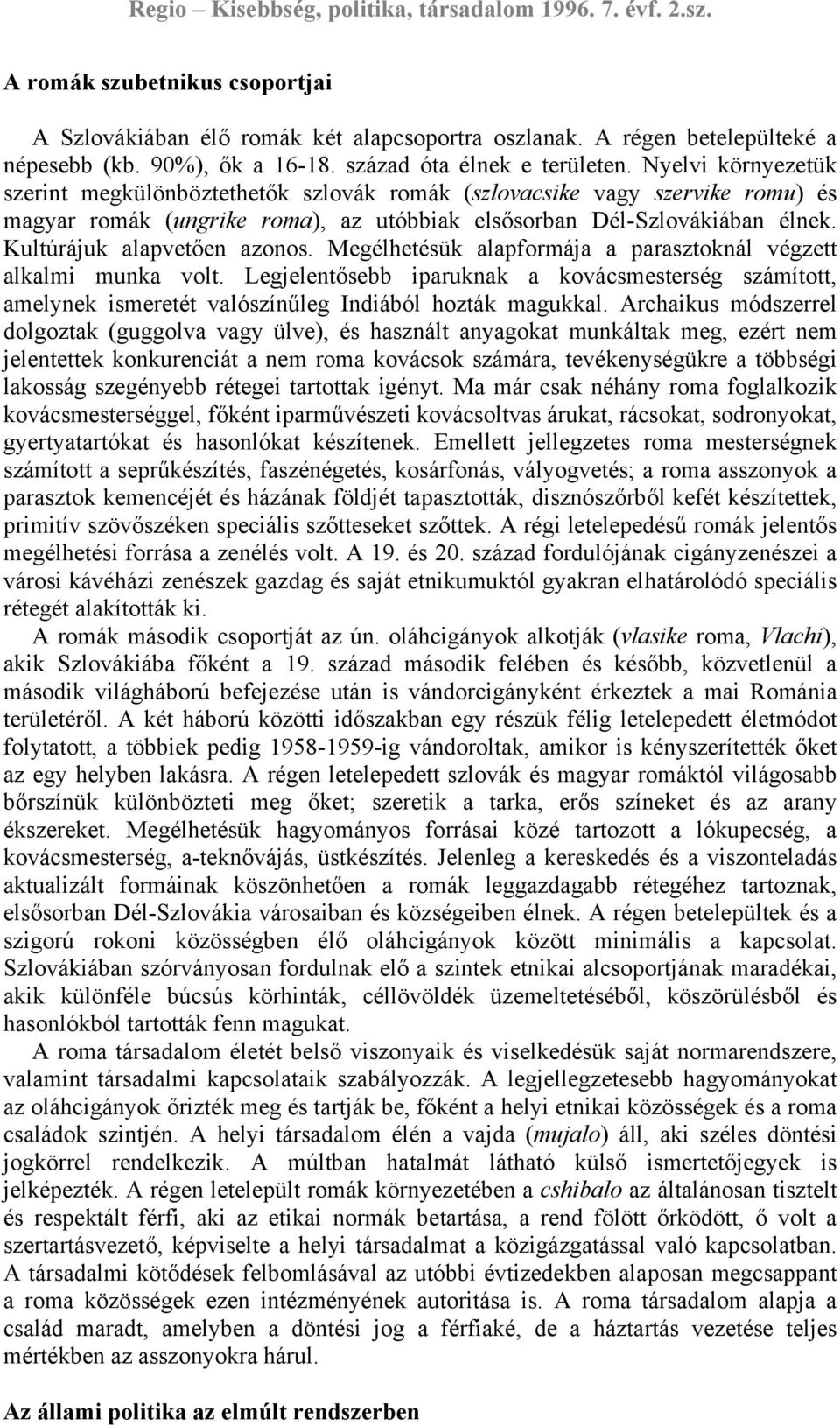 Kultúrájuk alapvetően azonos. Megélhetésük alapformája a parasztoknál végzett alkalmi munka volt.