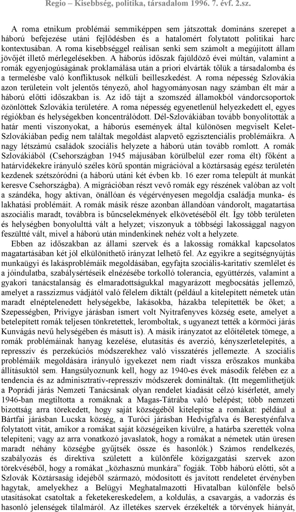 A háborús időszak fajüldöző évei múltán, valamint a romák egyenjogúságának proklamálása után a priori elvárták tőlük a társadalomba és a termelésbe való konfliktusok nélküli beilleszkedést.