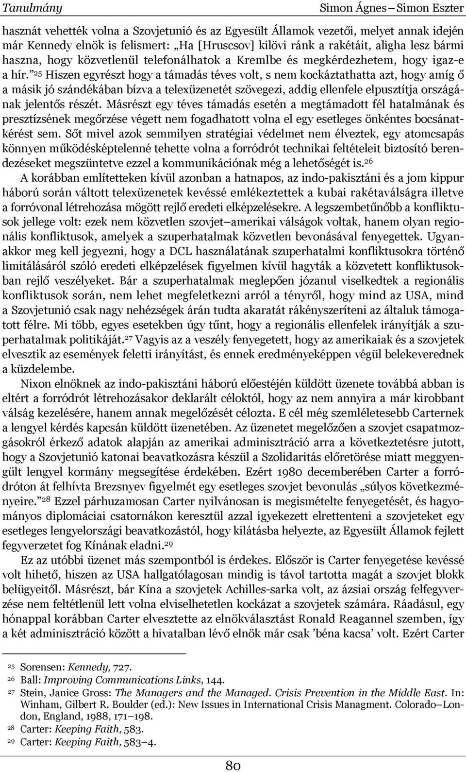 25 Hiszen egyrészt hogy a támadás téves volt, s nem kockáztathatta azt, hogy amíg ő a másik jó szándékában bízva a telexüzenetét szövegezi, addig ellenfele elpusztítja országának jelentős részét.