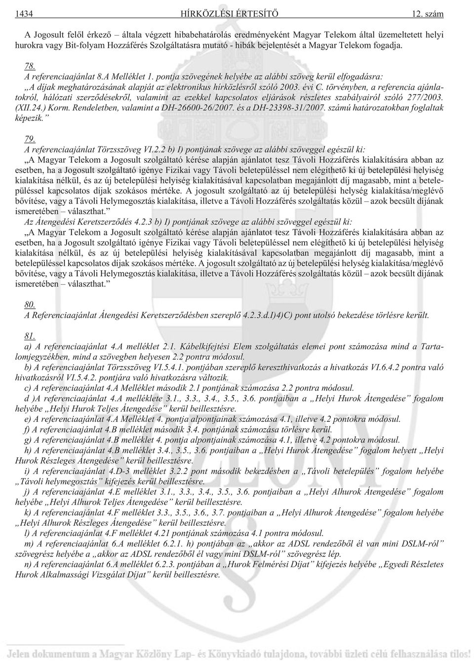 Magyar Telekom fogadja. 78. A referenciaajánlat 8.A Melléklet 1. pontja szövegének helyébe az alábbi szöveg kerül elfogadásra: A díjak meghatározásának alapját az elektronikus hírközlésrõl szóló 2003.