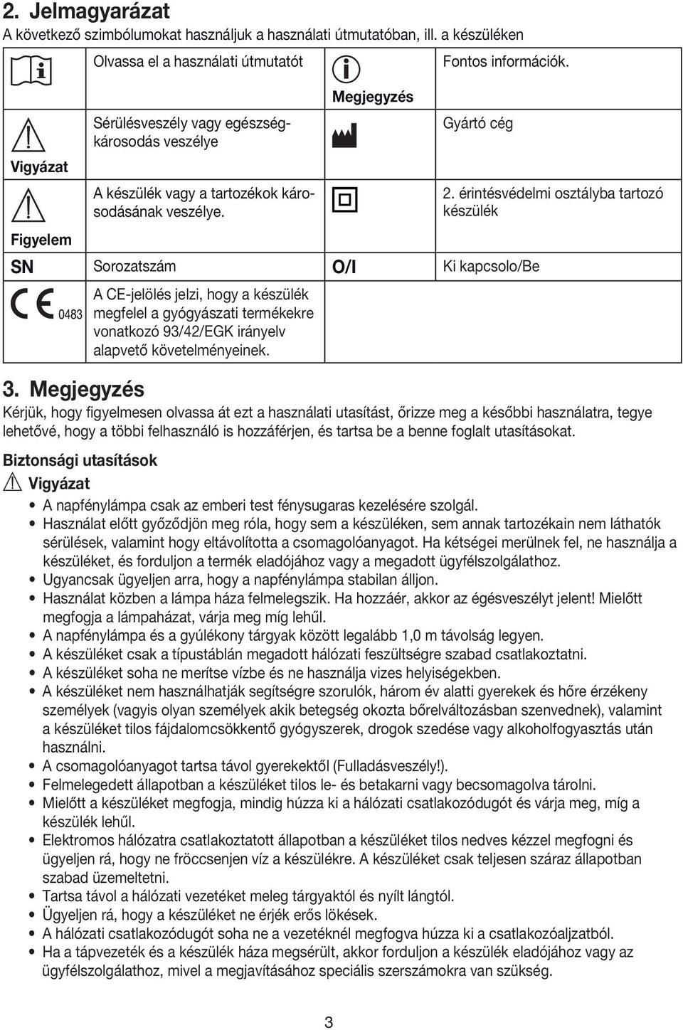 Gyártó cég SN Sorozatszám O/I Ki kapcsolo/be A CE-jelölés jelzi, hogy a készülék megfelel a gyógyászati termékekre vonatkozó 93/42/EGK irányelv alapvető követelményeinek. 2.