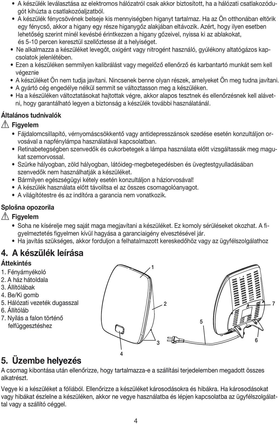 Azért, hogy ilyen esetben lehetőség szerint minél kevésbé érintkezzen a higany gőzeivel, nyissa ki az ablakokat, és 5-10 percen keresztül szellőztesse át a helyiséget.