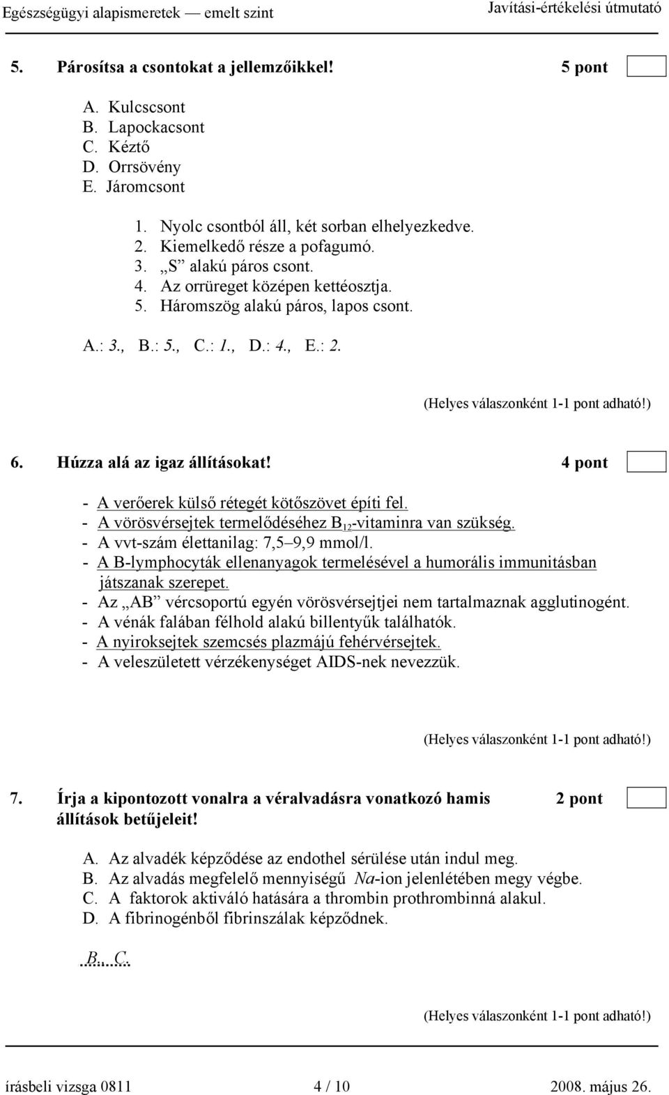 4 pont - A verőerek külső rétegét kötőszövet építi fel. - A vörösvérsejtek termelődéséhez B 12 -vitaminra van szükség. - A vvt-szám élettanilag: 7,5 9,9 mmol/l.