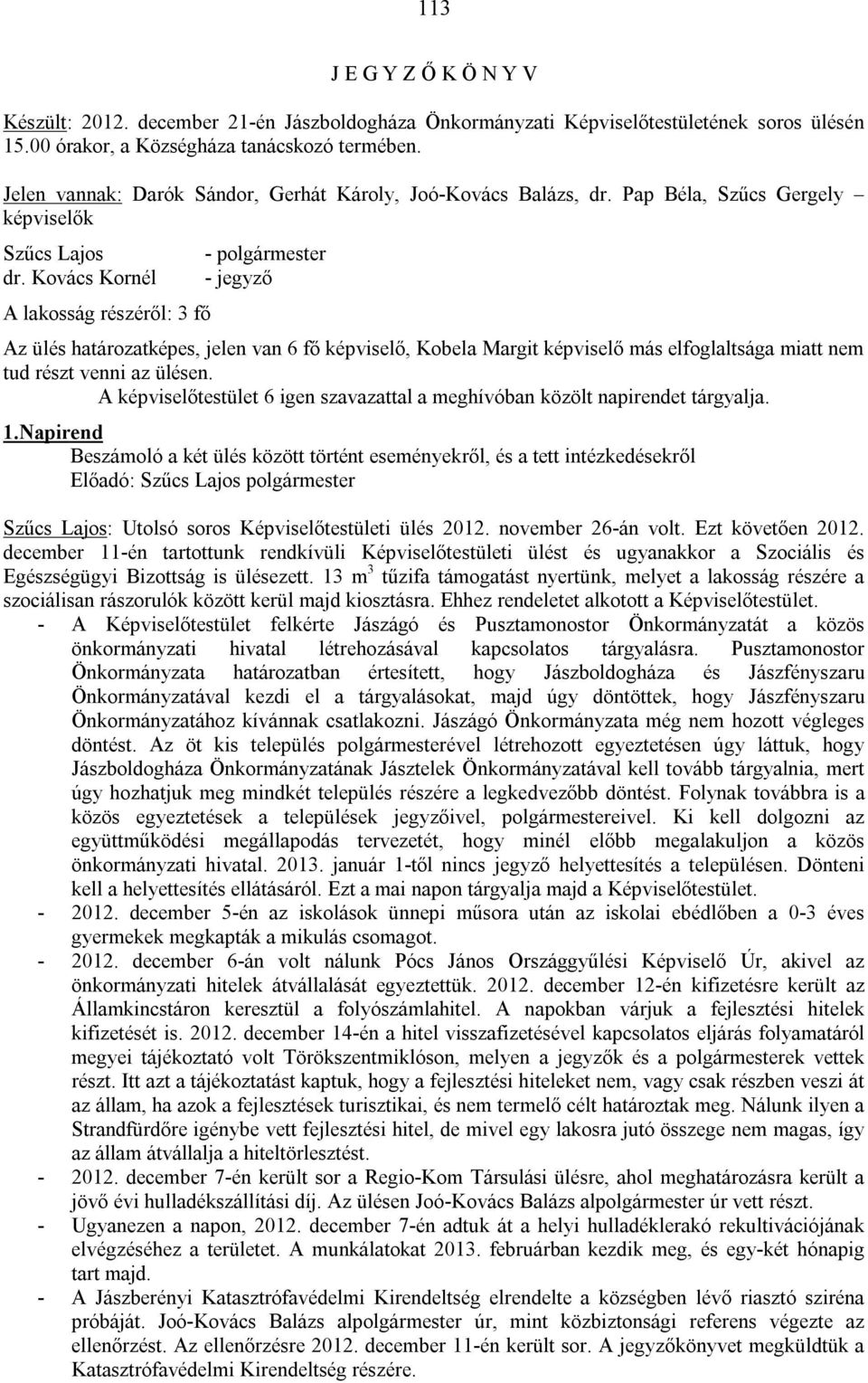 Kovács Kornél A lakosság részéről: 3 fő - polgármester - jegyző Az ülés határozatképes, jelen van 6 fő képviselő, Kobela Margit képviselő más elfoglaltsága miatt nem tud részt venni az ülésen.