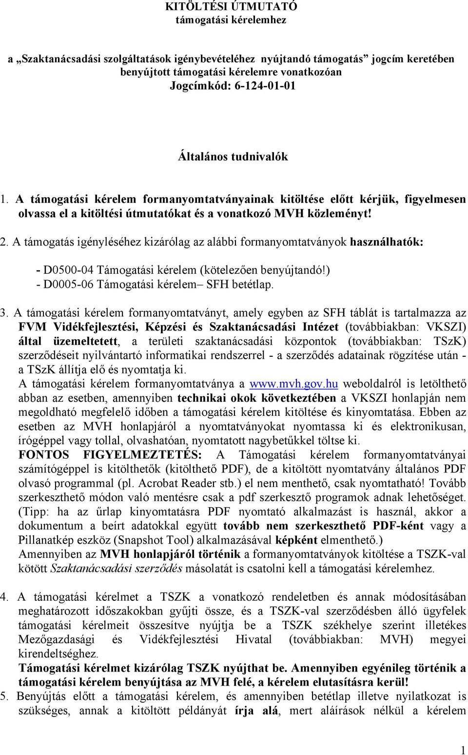 A támogatás igényléséhez kizárólag az alábbi formanyomtatványok használhatók: - D0500-04 Támogatási kérelem (kötelezően benyújtandó!) - D0005-06 Támogatási kérelem SFH betétlap. 3.