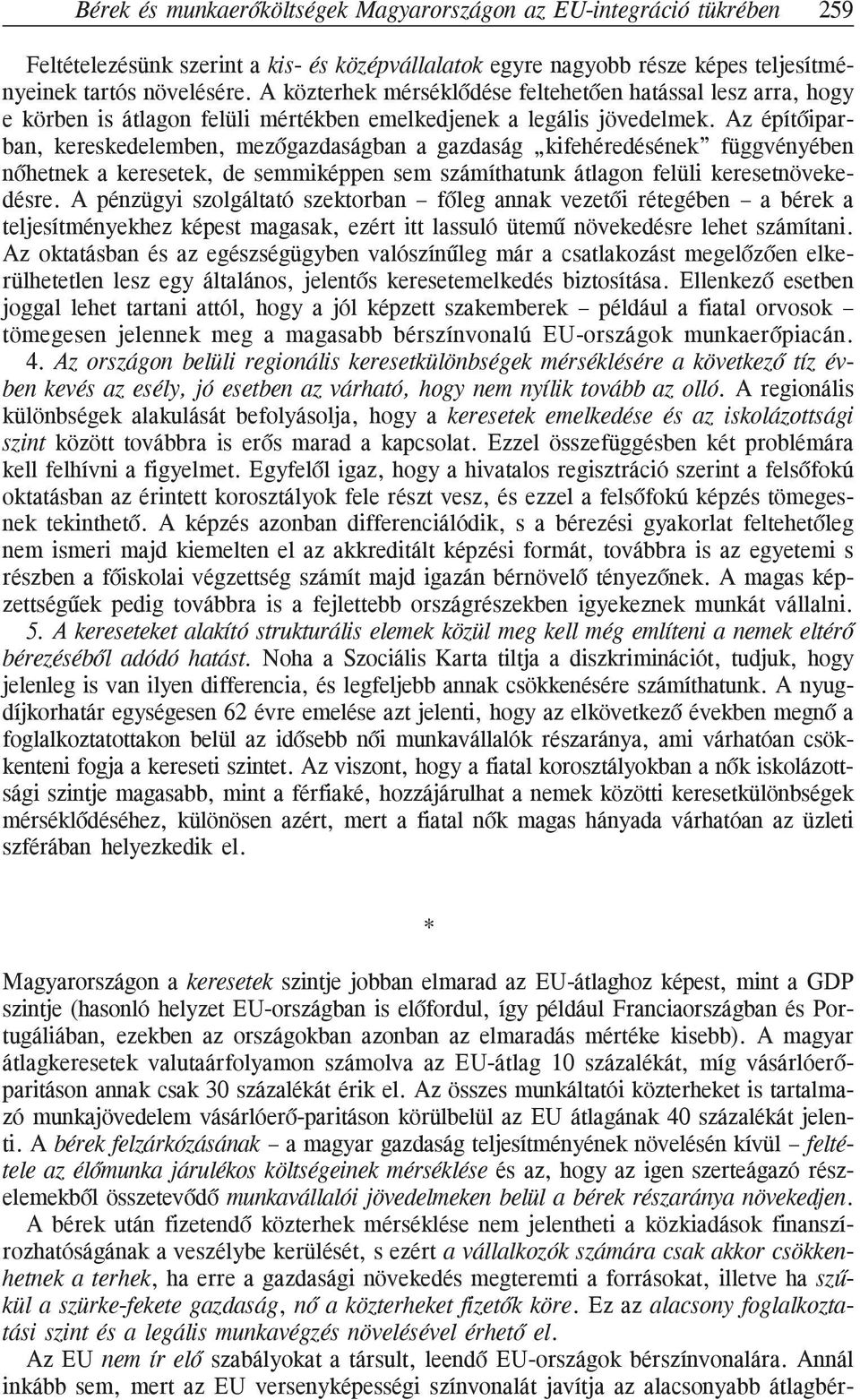 Az építõiparban, kereskedelemben, mezõgazdaságban a gazdaság kifehéredésének függvényében nõhetnek a keresetek, de semmiképpen sem számíthatunk átlagon felüli keresetnövekedésre.