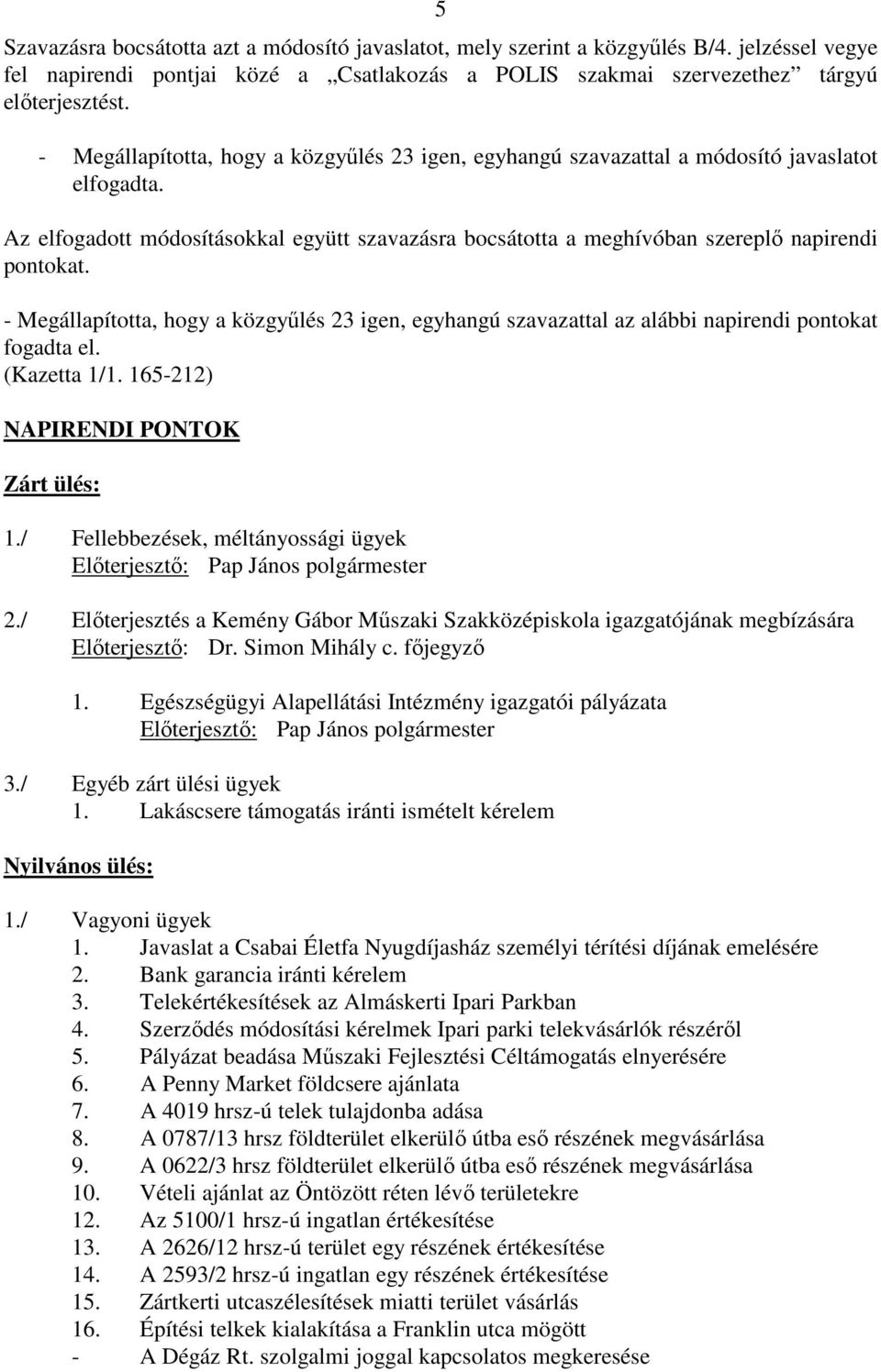 - Megállapította, hogy a közgyőlés 23 igen, egyhangú szavazattal az alábbi napirendi pontokat fogadta el. (Kazetta 1/1. 165-212) NAPIRENDI PONTOK Zárt ülés: 1.