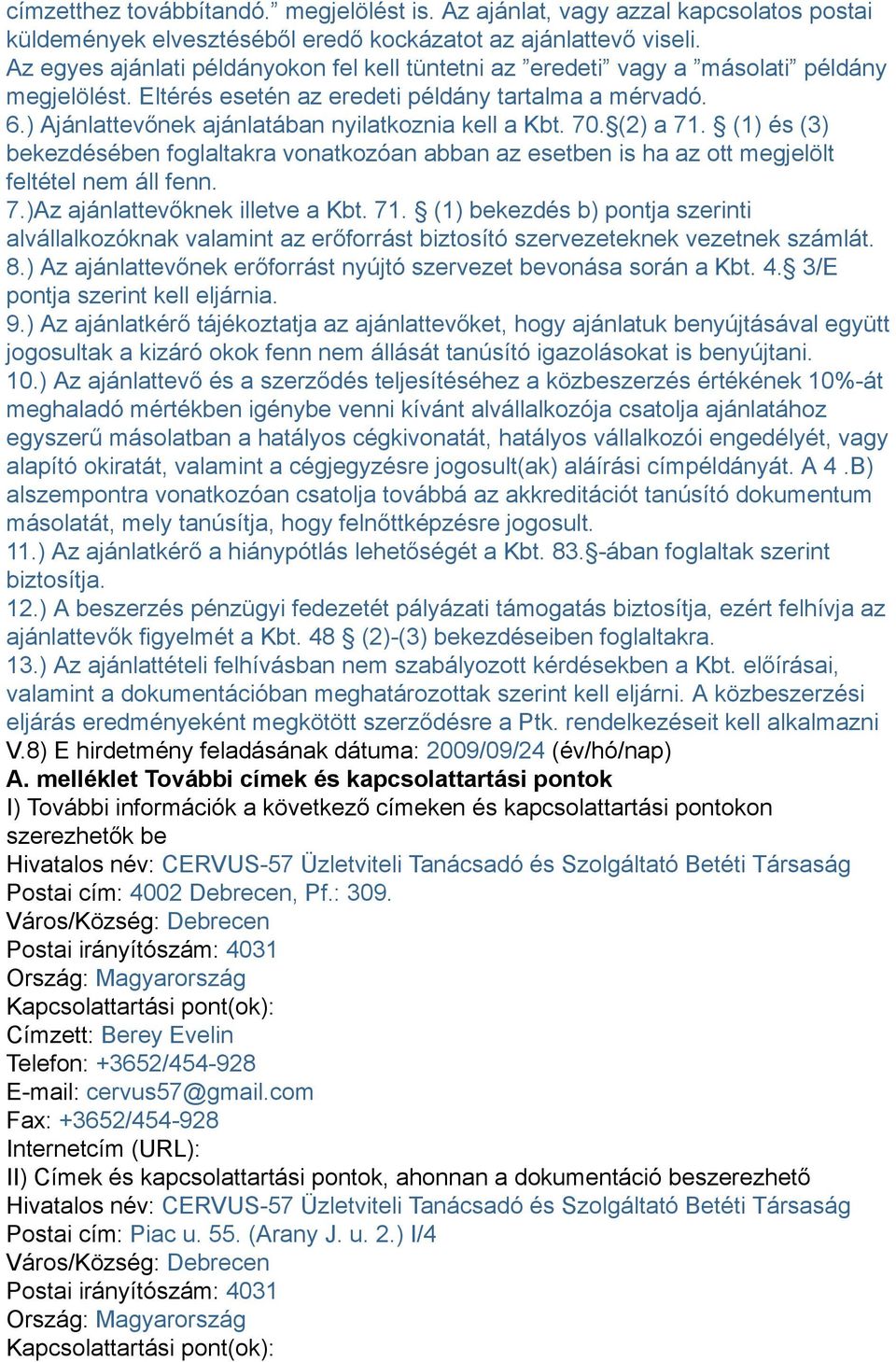 ) Ajánlattevőnek ajánlatában nyilatkoznia kell a Kbt. 70. (2) a 71. (1) és (3) bekezdésében foglaltakra vonatkozóan abban az esetben is ha az ott megjelölt feltétel nem áll fenn. 7.)Az ajánlattevőknek illetve a Kbt.